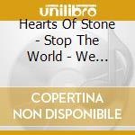 Hearts Of Stone - Stop The World - We Wanna Get On . . . cd