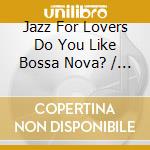 Jazz For Lovers Do You Like Bossa Nova? / Various (2 Cd) cd