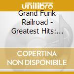 Grand Funk Railroad - Greatest Hits: Grand Funk Railroad cd musicale di Grand Funk Railroad