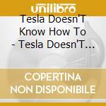 Tesla Doesn'T Know How To - Tesla Doesn'T Know How To Cry. cd