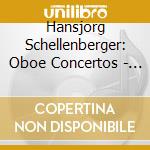Hansjorg Schellenberger: Oboe Concertos - Mozart, Bellini, R. Strauss cd musicale di Schellenberger, Hansjorg