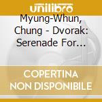 Myung-Whun, Chung - Dvorak: Serenade For Strings Op.22. Serenade For Winds Op.44 cd musicale