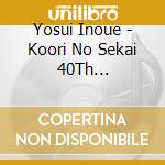 Yosui Inoue - Koori No Sekai 40Th Anniversary Special Edition cd musicale di Yosui Inoue