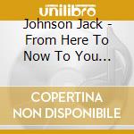 Johnson Jack - From Here To Now To You (Japan cd musicale di Johnson Jack