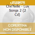 Che'Nelle - Luv Songs 2 (2 Cd) cd