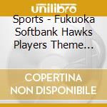 Sports - Fukuoka Softbank Hawks Players Theme Songs & Best Sellection 2014 cd musicale di Sports