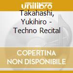 Takahashi, Yukihiro - Techno Recital cd musicale di Takahashi, Yukihiro