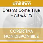 Dreams Come True - Attack 25 cd musicale di Dreams Come True