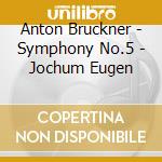 Anton Bruckner - Symphony No.5 - Jochum Eugen cd musicale di Anton Bruckner
