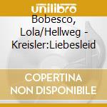 Bobesco, Lola/Hellweg - Kreisler:Liebesleid cd musicale di Bobesco, Lola/Hellweg