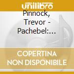 Pinnock, Trevor - Pachebel: Canon & Gigue cd musicale di Pinnock, Trevor