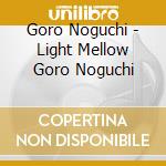 Goro Noguchi - Light Mellow Goro Noguchi cd musicale di Noguchi, Goro