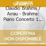 Claudio Brahms / Arrau - Brahms: Piano Concerto 1 Etc cd musicale