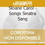 Sloane Carol - Songs Sinatra Sang cd musicale di Sloane Carol