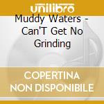 Muddy Waters - Can'T Get No Grinding cd musicale di Muddy Waters
