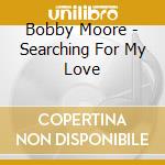Bobby Moore - Searching For My Love cd