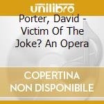 Porter, David - Victim Of The Joke? An Opera cd musicale di Porter, David