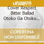 Cover Respect Bitter Ballad Otoko Ga Otoko Wo Utau Toki / Various cd
