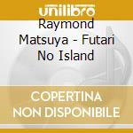 Raymond Matsuya - Futari No Island cd
