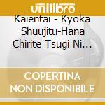 Kaientai - Kyoka Shuujitu-Hana Chirite Tsugi Ni Ha Shigeri Mi Wo Musubu- cd