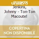 Jenkins, Johnny - Ton-Ton Macoute! cd musicale di Jenkins, Johnny
