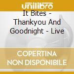It Bites - Thankyou And Goodnight - Live cd