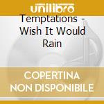 Temptations - Wish It Would Rain cd musicale di Temptations