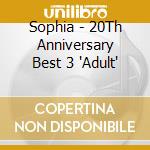 Sophia - 20Th Anniversary Best 3 'Adult' cd musicale di Sophia