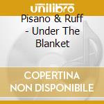 Pisano & Ruff - Under The Blanket cd musicale