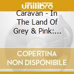 Caravan - In The Land Of Grey & Pink: Limited cd musicale di Caravan