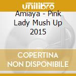 Amiaya - Pink Lady Mush Up 2015 cd