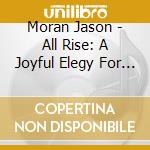 Moran Jason - All Rise: A Joyful Elegy For F cd
