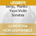 Senju, Mariko - Ysye:Violin Sonatas cd musicale di Senju, Mariko