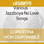 Various - Jazzboya No Love Songs cd