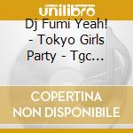Dj Fumi Yeah! - Tokyo Girls Party - Tgc 10Years Anniversary Best Mega Mix - Mixed By Dj cd
