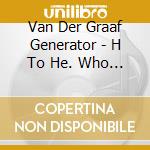 Van Der Graaf Generator - H To He. Who Am The Only One cd musicale di Van Der Graaf Generator