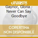 Gaynor, Gloria - Never Can Say Goodbye cd