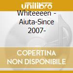 Whiteeeen - Aiuta-Since 2007- cd