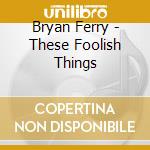 Bryan Ferry - These Foolish Things cd