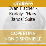 Ivan Fischer - Kodaly: 'Hary Janos' Suite cd musicale di Ivan Fischer