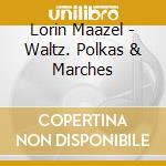 Lorin Maazel - Waltz. Polkas & Marches cd musicale di Lorin Maazel
