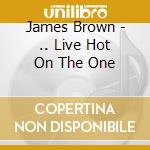 James Brown - .. Live Hot On The One cd musicale di Brown, James