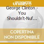 George Clinton - You Shouldn't-Nuf Bit Fish cd