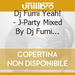 Dj Fumi Yeah! - J-Party Mixed By Dj Fumi Yeah! cd