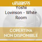 Yoshii Lovinson - White Room cd