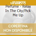 Perfume - Relax In The City/Pick Me Up cd