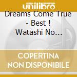 Dreams Come True - Best ! Watashi No Dreams Come True No Dre Come cd musicale di Dreams Come True