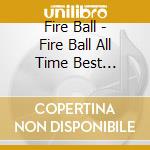 Fire Ball - Fire Ball All Time Best Black-Fire Ball'S Choice- cd musicale di Fire Ball