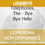 Telephones, The - Bye Bye Hello cd musicale di Telephones, The
