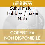Sakai Maki - Bubbles / Sakai Maki cd